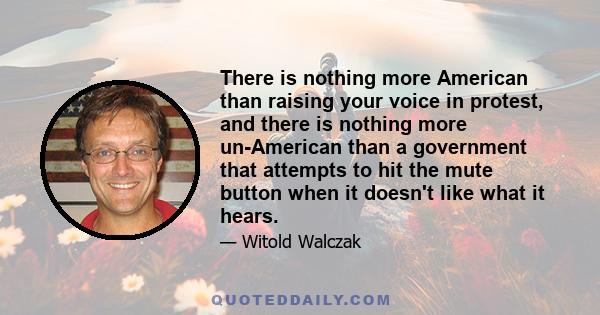 There is nothing more American than raising your voice in protest, and there is nothing more un-American than a government that attempts to hit the mute button when it doesn't like what it hears.