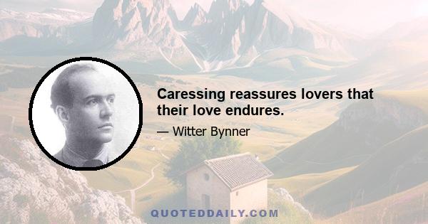 Caressing reassures lovers that their love endures.