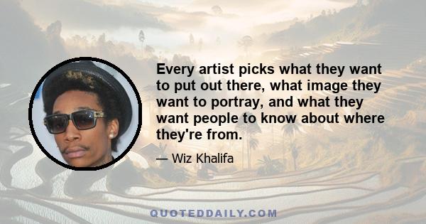 Every artist picks what they want to put out there, what image they want to portray, and what they want people to know about where they're from.