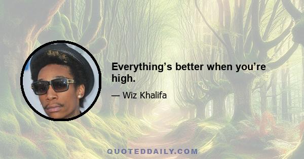 Everything’s better when you’re high.