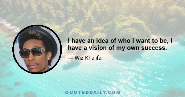 I have an idea of who I want to be, I have a vision of my own success.