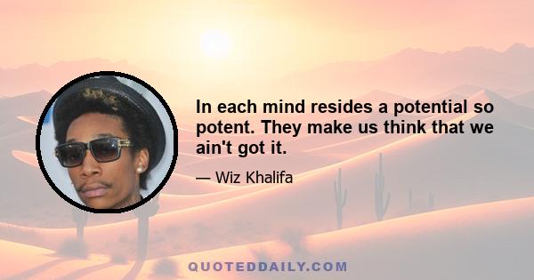 In each mind resides a potential so potent. They make us think that we ain't got it.