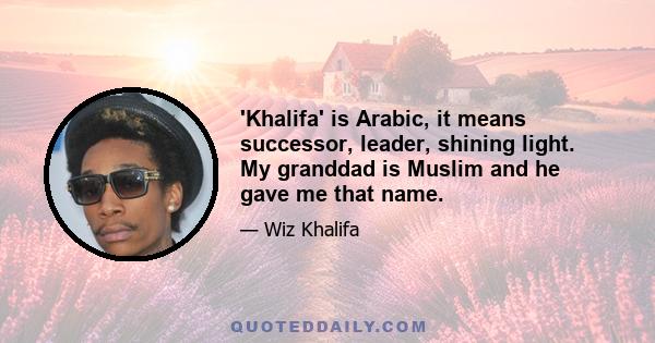 'Khalifa' is Arabic, it means successor, leader, shining light. My granddad is Muslim and he gave me that name.