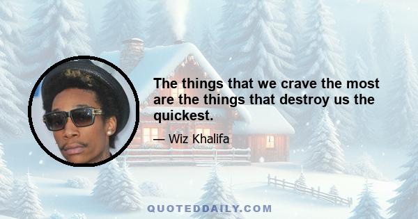 The things that we crave the most are the things that destroy us the quickest.