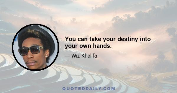 You can take your destiny into your own hands.