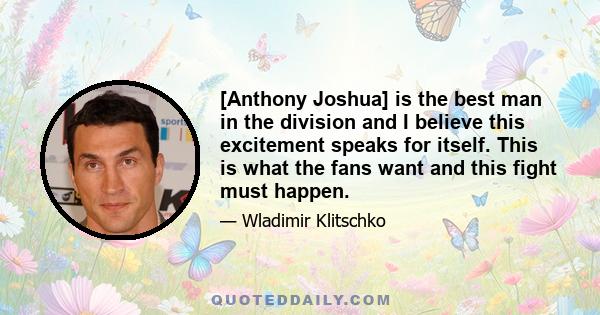 [Anthony Joshua] is the best man in the division and I believe this excitement speaks for itself. This is what the fans want and this fight must happen.