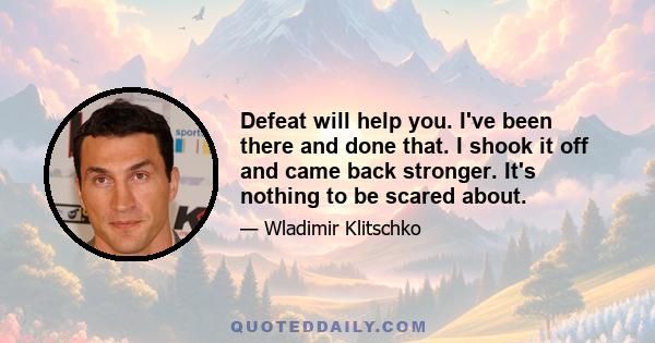 Defeat will help you. I've been there and done that. I shook it off and came back stronger. It's nothing to be scared about.