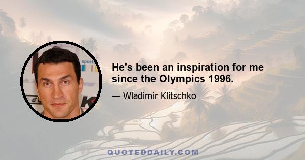 He's been an inspiration for me since the Olympics 1996.