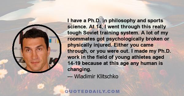 I have a Ph.D. in philosophy and sports science. At 14, I went through this really tough Soviet training system. A lot of my roommates got psychologically broken or physically injured. Either you came through, or you