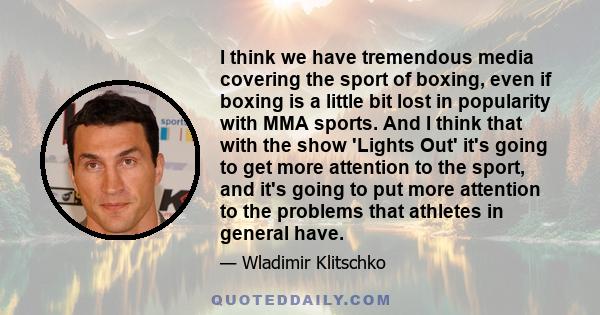 I think we have tremendous media covering the sport of boxing, even if boxing is a little bit lost in popularity with MMA sports. And I think that with the show 'Lights Out' it's going to get more attention to the