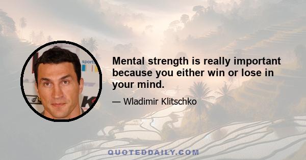 Mental strength is really important because you either win or lose in your mind.