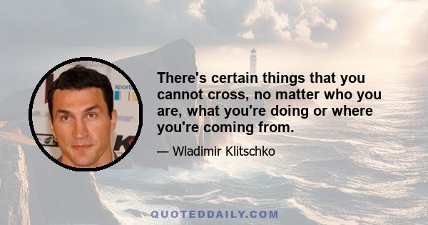 There's certain things that you cannot cross, no matter who you are, what you're doing or where you're coming from.