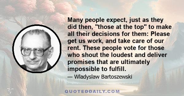 Many people expect, just as they did then, those at the top to make all their decisions for them: Please get us work, and take care of our rent. These people vote for those who shout the loudest and deliver promises