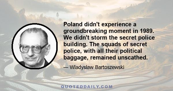 Poland didn't experience a groundbreaking moment in 1989. We didn't storm the secret police building. The squads of secret police, with all their political baggage, remained unscathed.