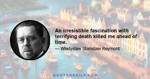 An irresistible fascination with terrifying death killed me ahead of time.