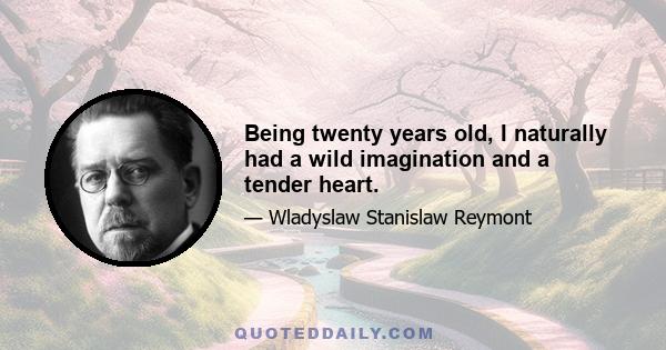 Being twenty years old, I naturally had a wild imagination and a tender heart.