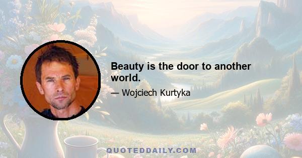 Beauty is the door to another world.