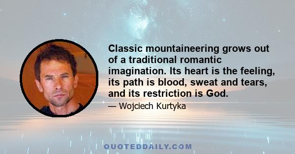 Classic mountaineering grows out of a traditional romantic imagination. Its heart is the feeling, its path is blood, sweat and tears, and its restriction is God.