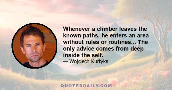 Whenever a climber leaves the known paths, he enters an area without rules or routines... The only advice comes from deep inside the self.