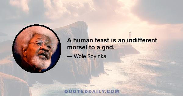 A human feast is an indifferent morsel to a god.