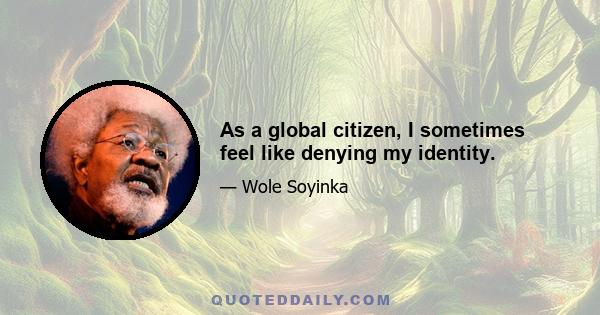 As a global citizen, I sometimes feel like denying my identity.