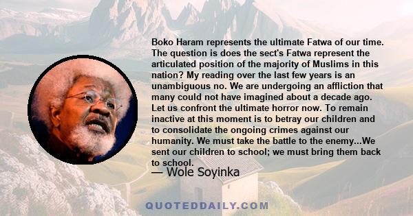 Boko Haram represents the ultimate Fatwa of our time. The question is does the sect's Fatwa represent the articulated position of the majority of Muslims in this nation? My reading over the last few years is an