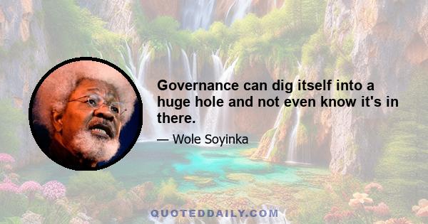 Governance can dig itself into a huge hole and not even know it's in there.