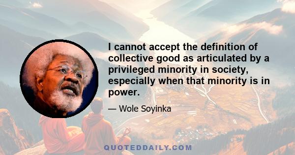 I cannot accept the definition of collective good as articulated by a privileged minority in society, especially when that minority is in power.