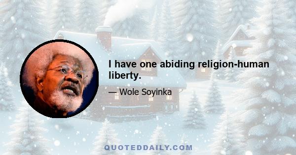 I have one abiding religion-human liberty.