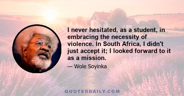 I never hesitated, as a student, in embracing the necessity of violence. In South Africa, I didn't just accept it; I looked forward to it as a mission.