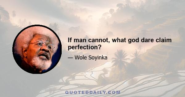 If man cannot, what god dare claim perfection?