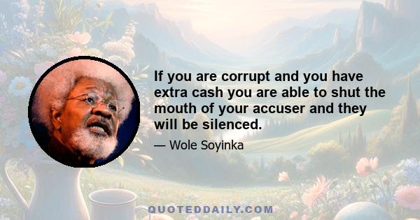 If you are corrupt and you have extra cash you are able to shut the mouth of your accuser and they will be silenced.