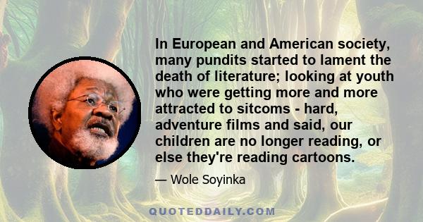 In European and American society, many pundits started to lament the death of literature; looking at youth who were getting more and more attracted to sitcoms - hard, adventure films and said, our children are no longer 