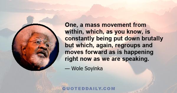 One, a mass movement from within, which, as you know, is constantly being put down brutally but which, again, regroups and moves forward as is happening right now as we are speaking.