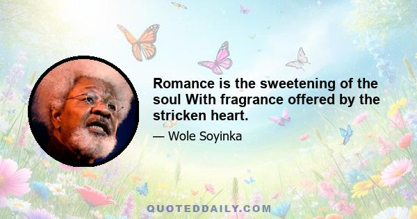 Romance is the sweetening of the soul With fragrance offered by the stricken heart.