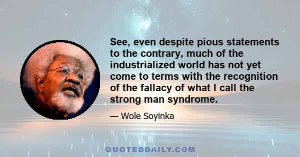 See, even despite pious statements to the contrary, much of the industrialized world has not yet come to terms with the recognition of the fallacy of what I call the strong man syndrome.