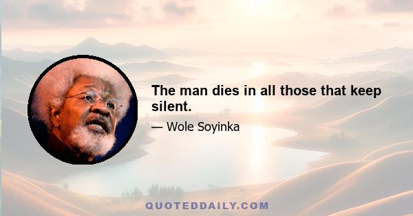 The man dies in all those that keep silent.