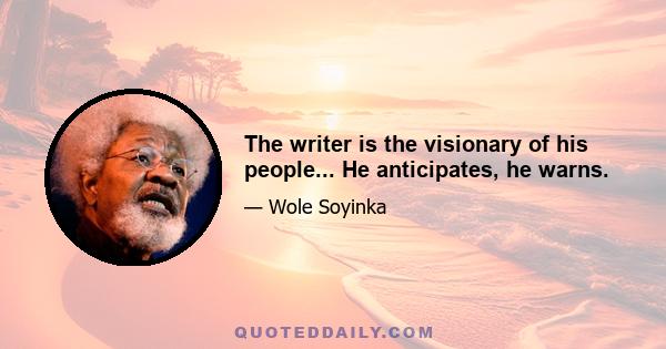 The writer is the visionary of his people... He anticipates, he warns.