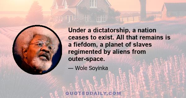 Under a dictatorship, a nation ceases to exist. All that remains is a fiefdom, a planet of slaves regimented by aliens from outer-space.