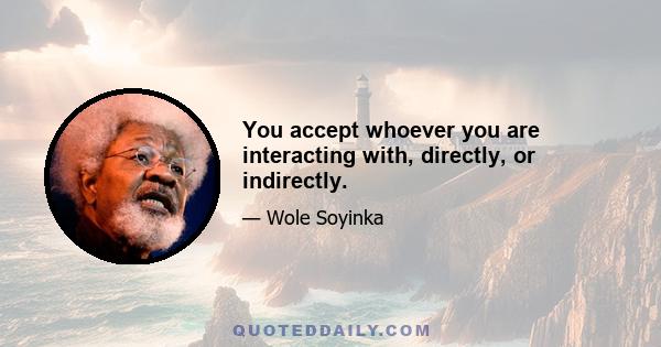 You accept whoever you are interacting with, directly, or indirectly.