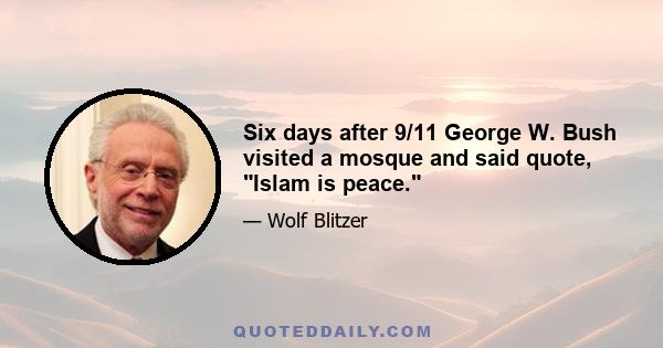 Six days after 9/11 George W. Bush visited a mosque and said quote, Islam is peace.