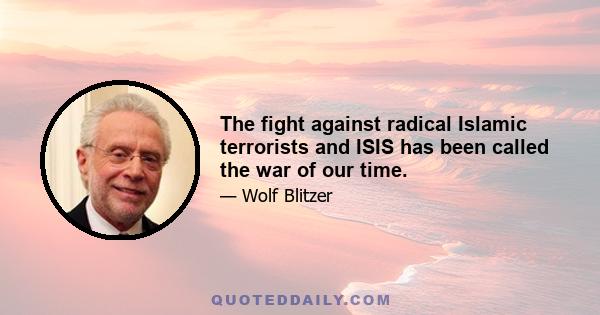 The fight against radical Islamic terrorists and ISIS has been called the war of our time.