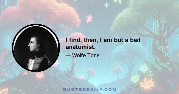 I find, then, I am but a bad anatomist.