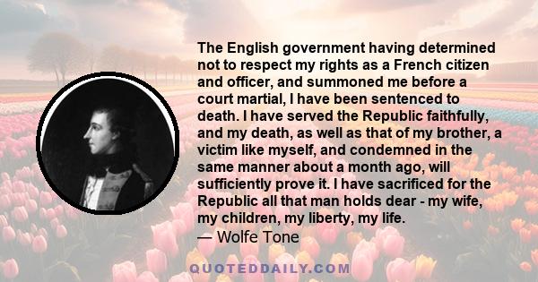 The English government having determined not to respect my rights as a French citizen and officer, and summoned me before a court martial, I have been sentenced to death. I have served the Republic faithfully, and my