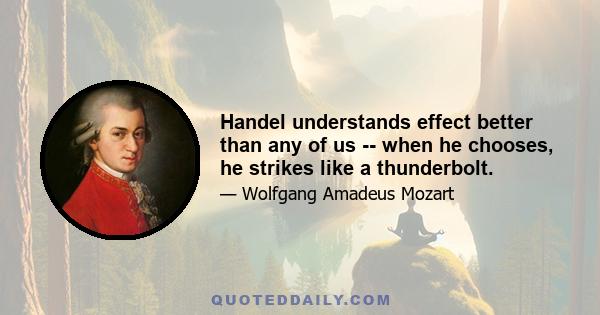 Handel understands effect better than any of us -- when he chooses, he strikes like a thunderbolt.