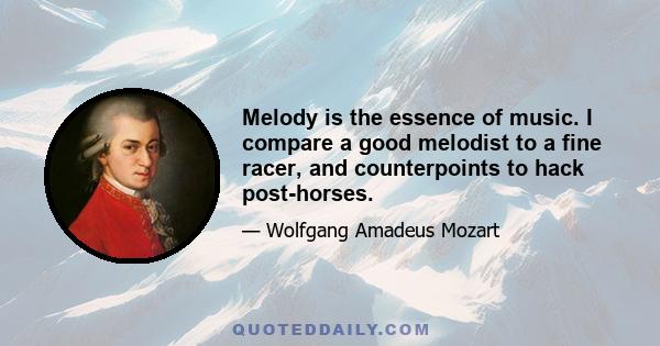 Melody is the essence of music. I compare a good melodist to a fine racer, and counterpoints to hack post-horses.