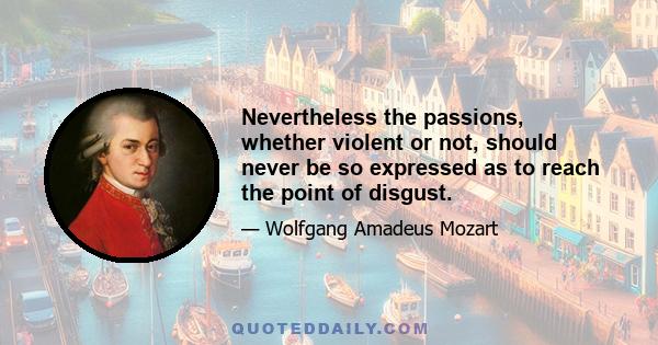 Nevertheless the passions, whether violent or not, should never be so expressed as to reach the point of disgust.