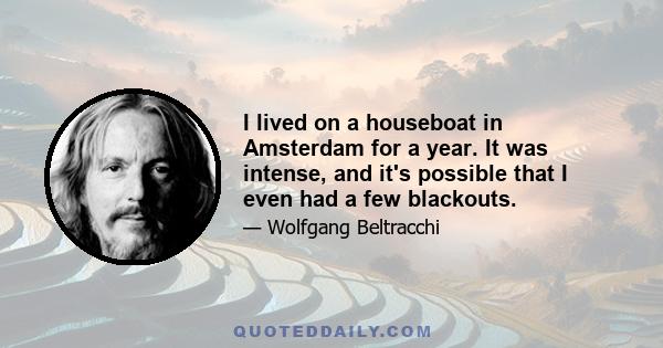 I lived on a houseboat in Amsterdam for a year. It was intense, and it's possible that I even had a few blackouts.