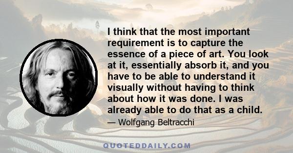 I think that the most important requirement is to capture the essence of a piece of art. You look at it, essentially absorb it, and you have to be able to understand it visually without having to think about how it was