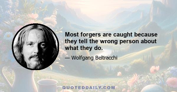 Most forgers are caught because they tell the wrong person about what they do.